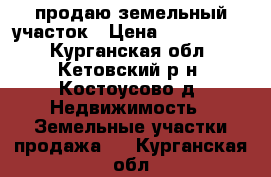 продаю земельный участок › Цена ­ 1 000 000 - Курганская обл., Кетовский р-н, Костоусово д. Недвижимость » Земельные участки продажа   . Курганская обл.